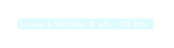 Lunes a Sábado 8 am 03 pm